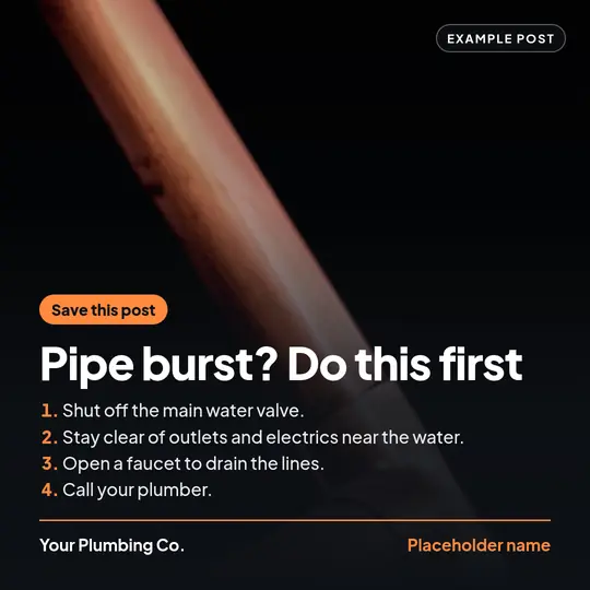 Example social post for a placeholder business called Your Plumbing Co.: a copper pipe on a dark background, with an orange tag reading “Save this post”, the headline “Pipe burst? Do this first” and four steps: shut off the main water valve, stay clear of outlets and electrics near the water, open a faucet to drain the lines, call your plumber.